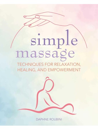 Simple Massage: Techniques for relaxation, healing, and empowerment by Daphne Roubini