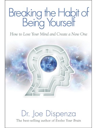 Breaking the Habit of Being Yourself by Dr Joe Dispenza